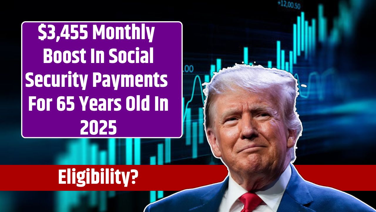 $3,455 Monthly Boost In Social Security Payments For 65 Years Old In 2025