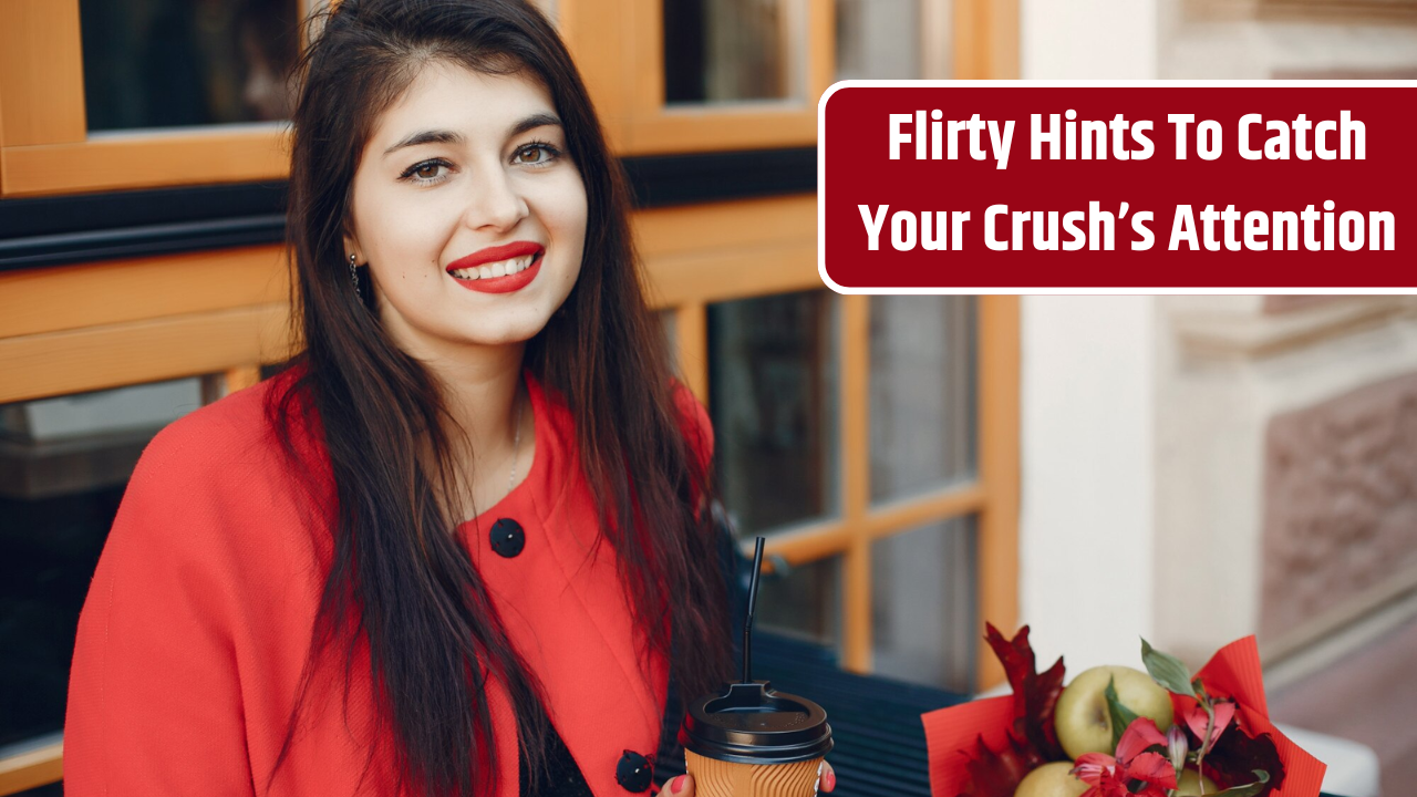 Top 4 Flirty Hints To Catch Your Crush’s Attention