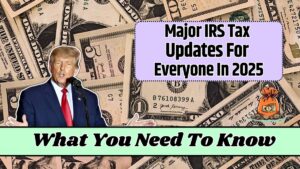 Major IRS Tax Updates For Everyone In 2025