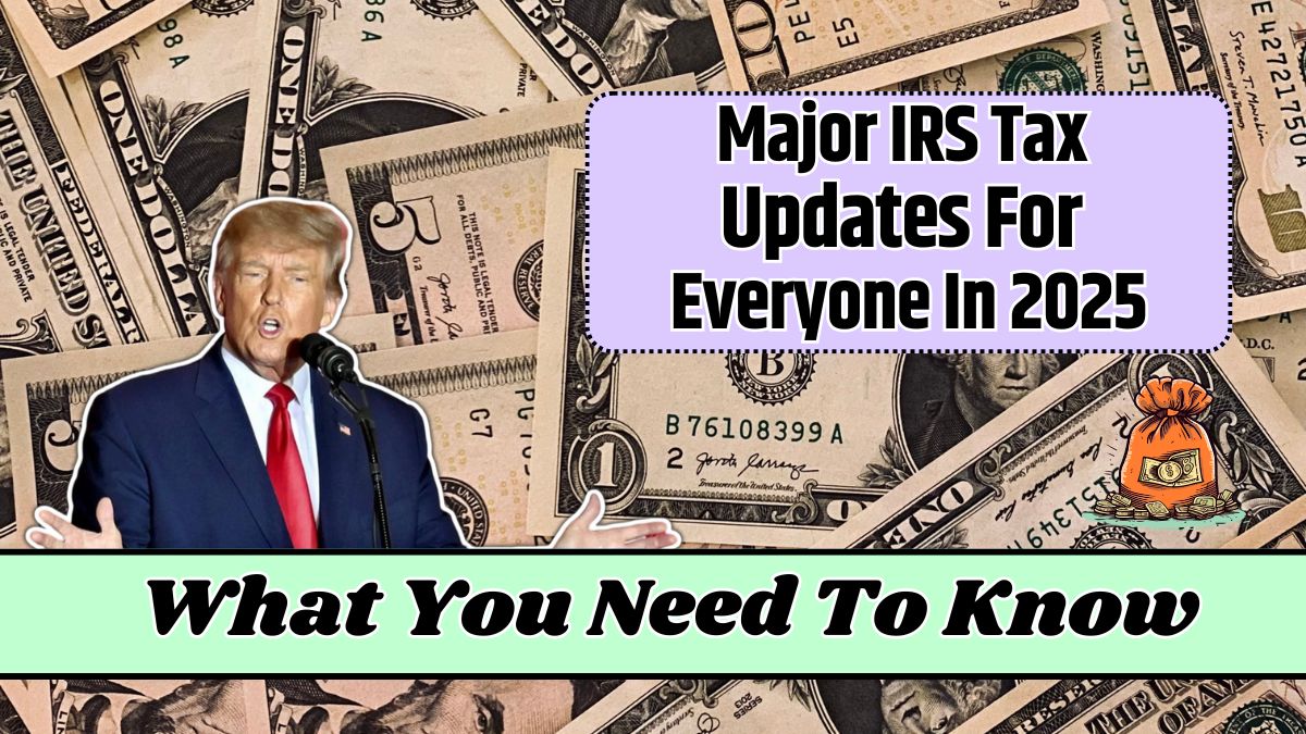 Major IRS Tax Updates For Everyone In 2025