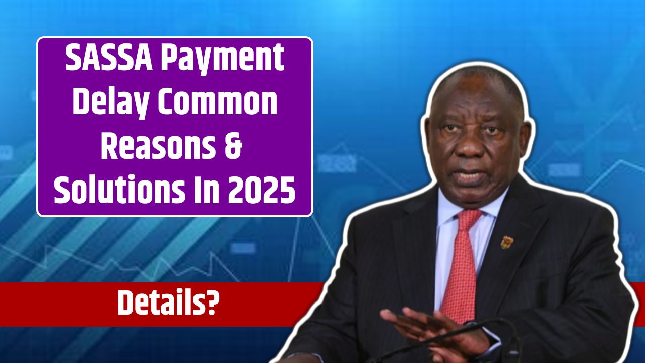 SASSA Payment Delay Common Reasons & Solutions In 2025