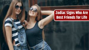 Zodiac Signs Who Are Best Friends for Life